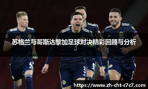 苏格兰与哥斯达黎加足球对决精彩回顾与分析