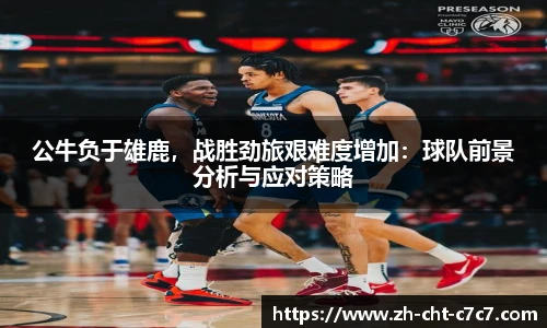 公牛负于雄鹿，战胜劲旅艰难度增加：球队前景分析与应对策略