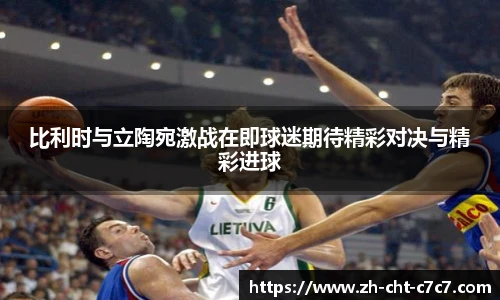 比利时与立陶宛激战在即球迷期待精彩对决与精彩进球