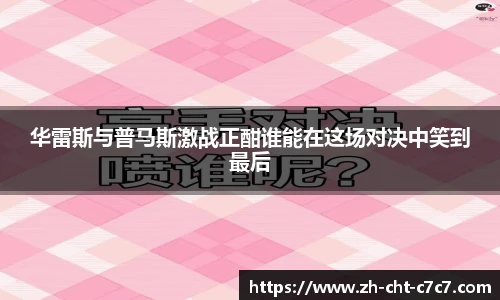 华雷斯与普马斯激战正酣谁能在这场对决中笑到最后
