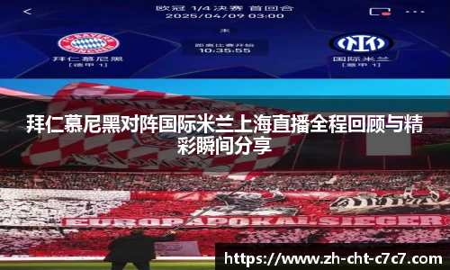 拜仁慕尼黑对阵国际米兰上海直播全程回顾与精彩瞬间分享