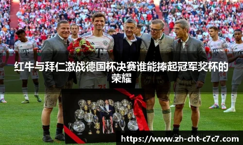 红牛与拜仁激战德国杯决赛谁能捧起冠军奖杯的荣耀