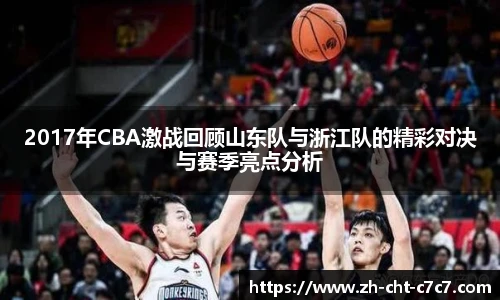 2017年CBA激战回顾山东队与浙江队的精彩对决与赛季亮点分析