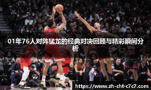01年76人对阵猛龙的经典对决回顾与精彩瞬间分析