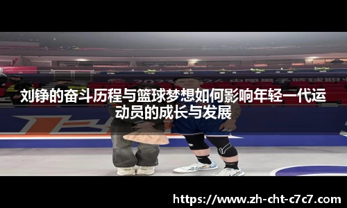 刘铮的奋斗历程与篮球梦想如何影响年轻一代运动员的成长与发展