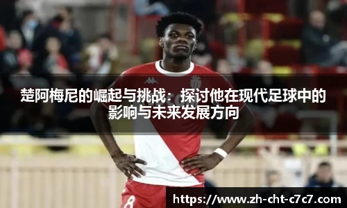 楚阿梅尼的崛起与挑战：探讨他在现代足球中的影响与未来发展方向